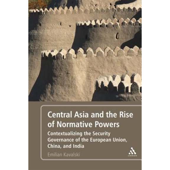 Pre-Owned Central Asia and the Rise of Normative Powers: Contextualizing the Security Governance of the European Union, China, and India (Paperback)