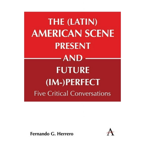 Anthem Studies in Latin American Literat The (Latin) American Scene, Present and Future (Im-)Perfect: Five Critical Conversations, Book 1, (Hardcover)