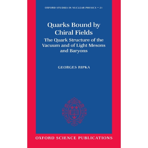 Oxford Studies in Nuclear Physics Quarks Bound by Chiral Fields: The Quark Structure of the Vacuum and of Light Mesons and Baryons, Book 21, (Hardcover)