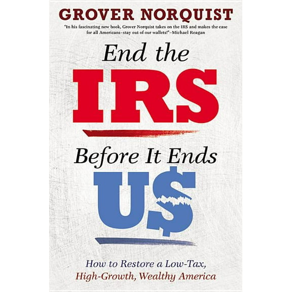 End the IRS Before It Ends Us: How to Restore a Low Tax, High Growth, Wealthy America, (Hardcover)