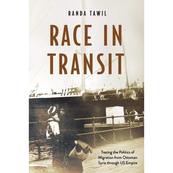 Race in Transit: Tracing the Politics of Migration from Ottoman Syria Through Us Empire, (Paperback)