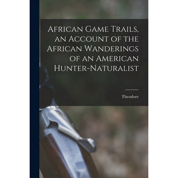 African Game Trails, an Account of the African Wanderings of an American Hunter-naturalist (Paperback)