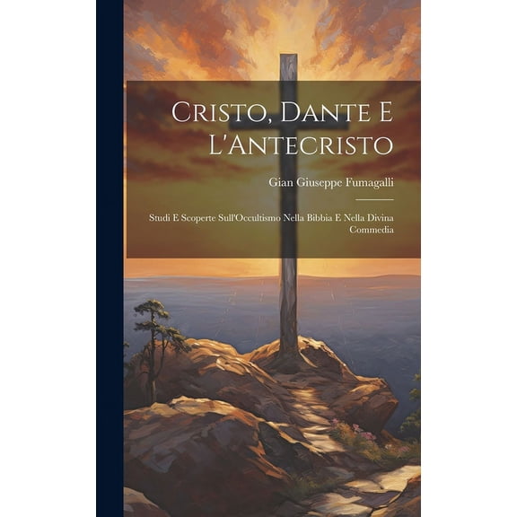 Cristo, Dante E L'Antecristo: Studi E Scoperte Sull'Occultismo Nella Bibbia E Nella Divina Commedia, (Hardcover)
