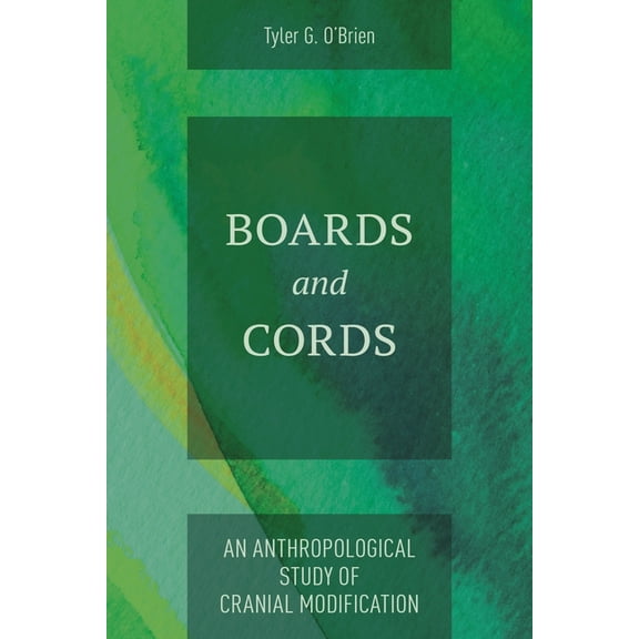 Boards and Cords: An Anthropological Study of Cranial Modification, (Hardcover)