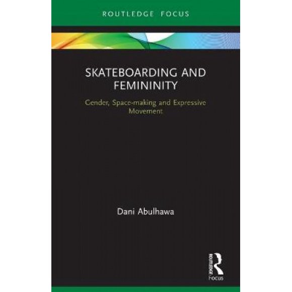 Skateboarding and Femininity: Gender, Space-making and Expressive Movement (Routledge Advances in Theatre & Performance Studies)