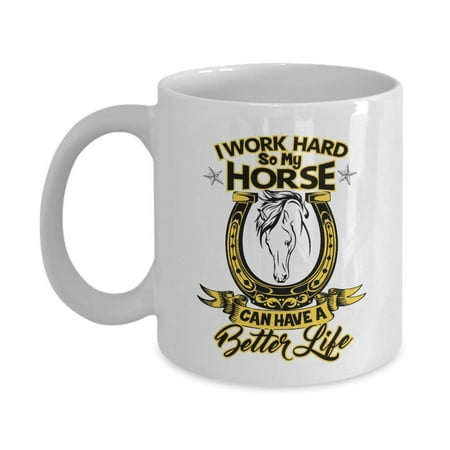 I Work Hard So My Horse Can Have A Better Life Funny Ceramic Coffee & Tea Gift Mug Cup For An Equestrian, Horse Owner &