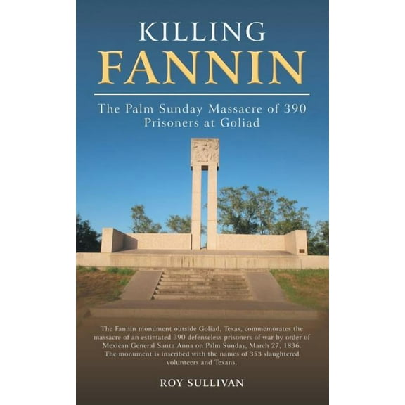 Killing Fannin: The Palm Sunday Massacre of 390 Prisoners at Goliad, (Paperback)