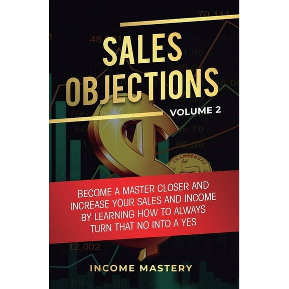 Sales Objections: Become a Master Closer and Increase Your Sales and Income by Learning How to Always Turn That No into , (Hardcover)