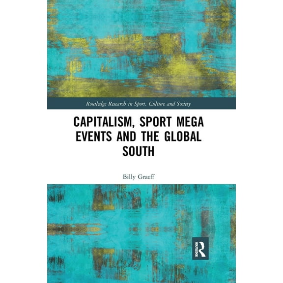Routledge Research in Sport, Culture and Capitalism, Sport Mega Events and the Global South, (Paperback)