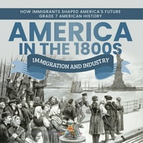 America in the 1800s : Immigration and Industry How Immigrants Shaped America's Future Grade 7 American History (Paperback)