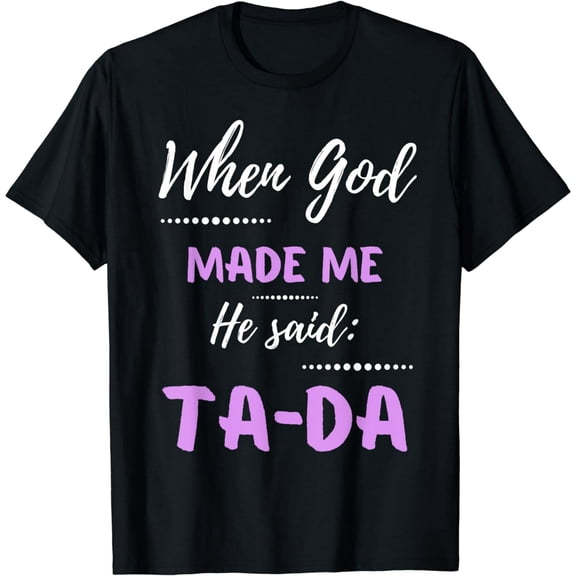 When God Made Me He Said TaDa Funny T-Shirt