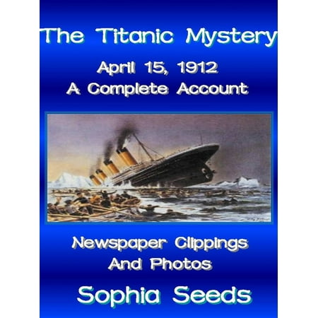 The Titanic Mystery: A Complete Account with Newspaper Clippings, Descriptions, Photos -