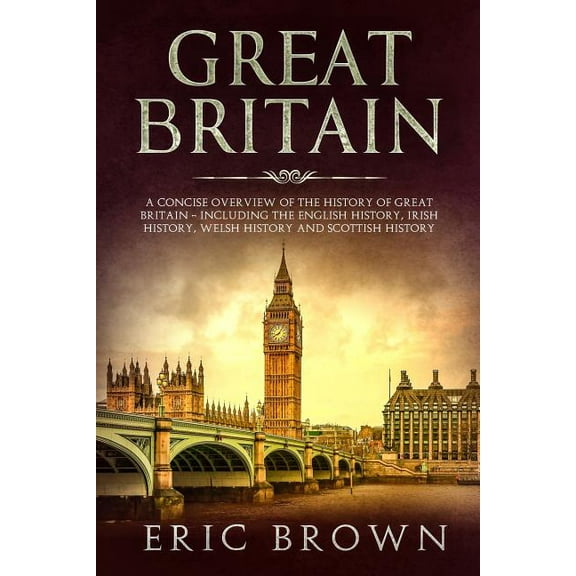 Great Britain: A Concise Overview of The History of Great Britain - Including the English History, Irish History, Welsh , (Paperback)