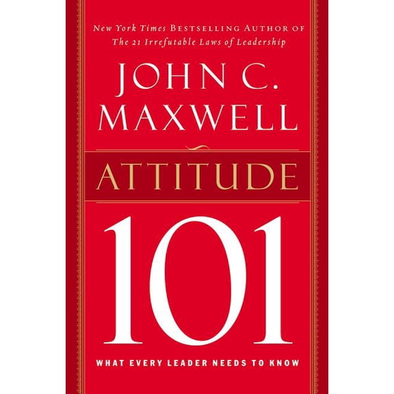 Attitude 101: What Every Leader Needs to Know, (Hardcover)