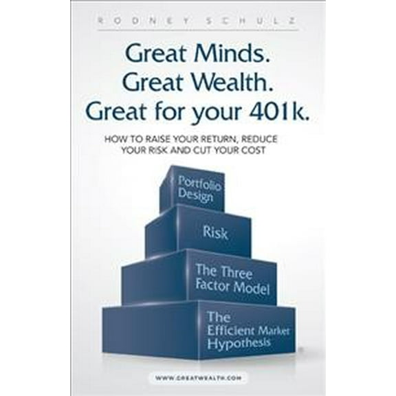 Great Minds. Great Wealth. Great for Your 401K.: How to Raise Your Return, Reduce Your Risk and Cut (Paperback) by Rodney Schulz