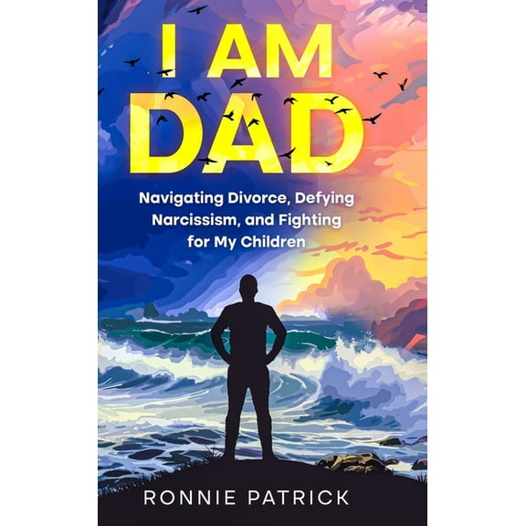 I Am Dad: Navigating Divorce, Defying Narcissism, and Fighting for My Children, (Hardcover)