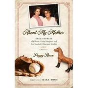 PEGGY ROWE; MIKE ROWE About My Mother : True Stories of a Horse-Crazy Daughter and Her Baseball-Obsessed Mother: A Memoir (Hardcover)