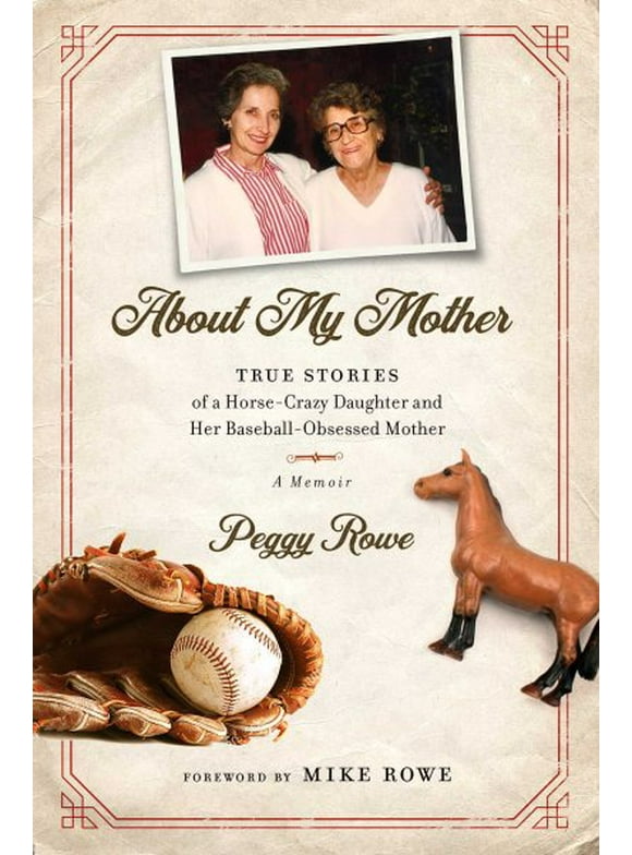 About My Mother : True Stories of a Horse-Crazy Daughter and Her Baseball-Obsessed Mother: A Memoir (Hardcover)