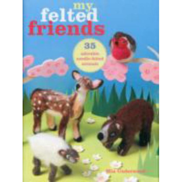 My Felted Friends: 35 Adorable Needle-felted Friends