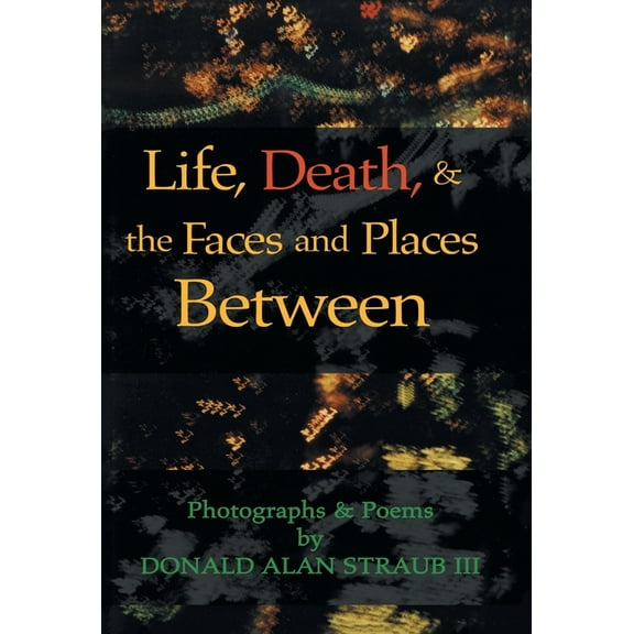 Life, Death, & the Faces and Places Between (Hardcover)