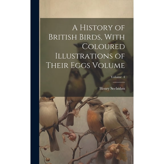 A History of British Birds, With Coloured Illustrations of Their Eggs Volume; Volume 4 (Hardcover)