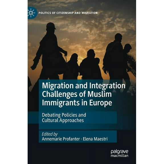 Politics of Citizenship and Migration Migration and Integration Challenges of Muslim Immigrants in Europe: Debating Policies and Cultural Approaches, (Hardcover)