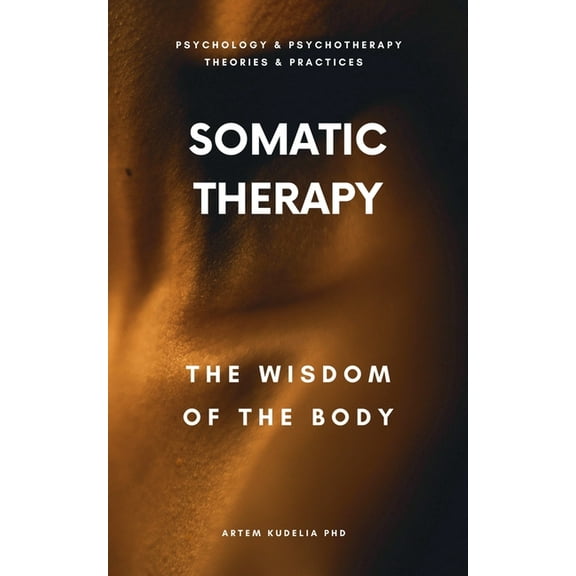 Theories and Practices of Psychology and Somatic Therapy: The Wisdom of the Body, (Paperback)