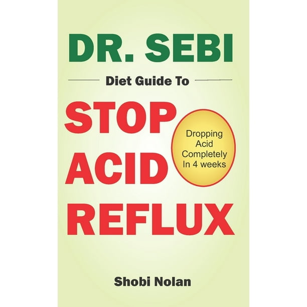 Dr Sebi Diet Guide To Stop Acid Reflux Dropping Acid Completely In 4 Weeks How To Naturally Watch And Relieve Acid Reflux Gerd And Heartburn In 28 Days Through