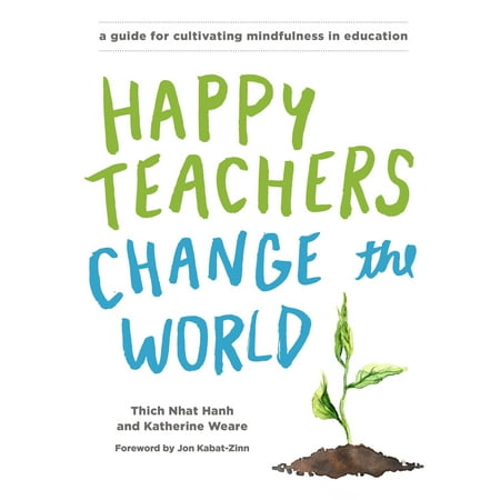 Happy Teachers Change the World : A Guide for Cultivating Mindfulness in