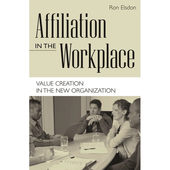 Affiliation in the Workplace: Value Creation in the New Organization, (Hardcover)