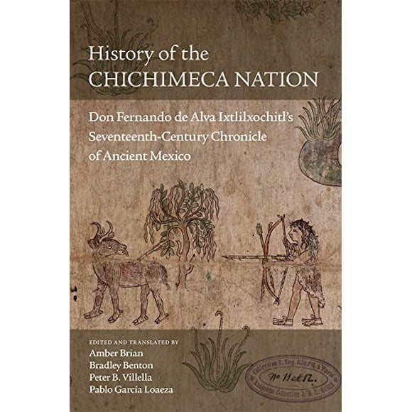 History of the Chichimeca Nation: Don Fernando de Alva Ixtlilxochitlâs Seventeenth-Century Chronicle of Ancient Mexico