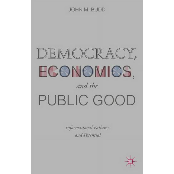 Democracy, Economics, and the Public Good: Informational Failures and Potential, (Hardcover)