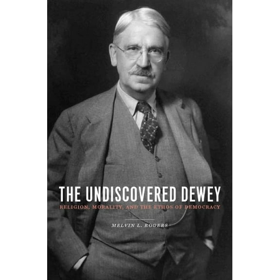 The Undiscovered Dewey: Religion, Morality, and the Ethos of Democracy, (Hardcover)