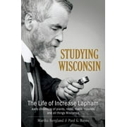 Studying Wisconsin: The Life of Increase Lapham, Early Chronicler of Plants, Rocks, Rivers, Mounds and All Things Wisconsin [Hardcover - Used]