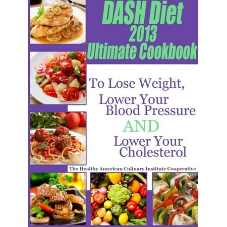 The DASH Diet 2013 Ultimate Cookbook To Lose Weight, Lower Your Blood Pressure and Lower Your Cholesterol -