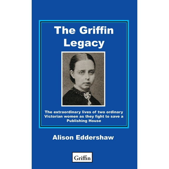 The Griffin Legacy : The Extraordinary Lives of Two Ordinary Victorian Women as They Fight to Save a Publishing House (Paperback)