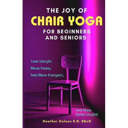 The Joy of Chair Yoga for Seniors and Beginners: Lose Weight, Move Freely, Feel More Energetic, and Have Some Laughs!, (Paperback)