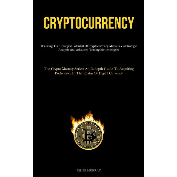 Cryptocurrency: Realizing The Untapped Potential Of Cryptocurrency Markets Via Strategic Analysis And Advanced Trading M, (Paperback)