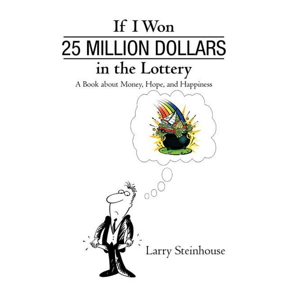 If I Won 25 Million Dollars in the Lottery : A Book About Money, Hope, and Happiness