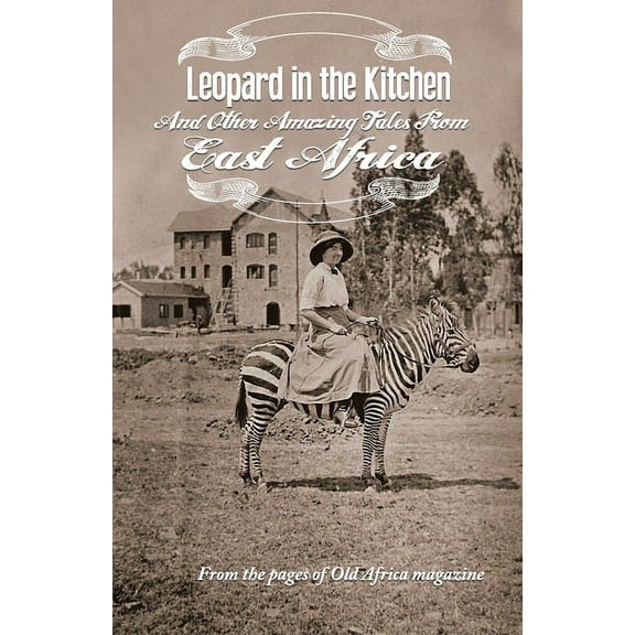 Leopard in the Kitchen: And Other Amazing Tales from East Africa