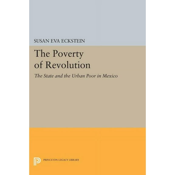 Princeton Legacy Library The Poverty of Revolution: The State and the Urban Poor in Mexico, Book 1144, (Paperback)