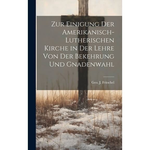 Zur Einigung der amerikanisch-lutherischen Kirche in der Lehre von der Bekehrung und Gnadenwahl (Hardcover)
