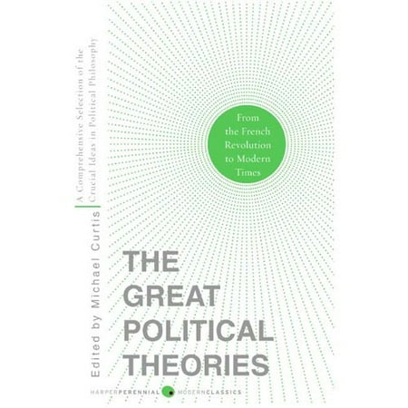 The Great Political Theories: A Comprehensive Selection of the Crucial Ideas in Political Philosophy from the French Revolution to Modern Times