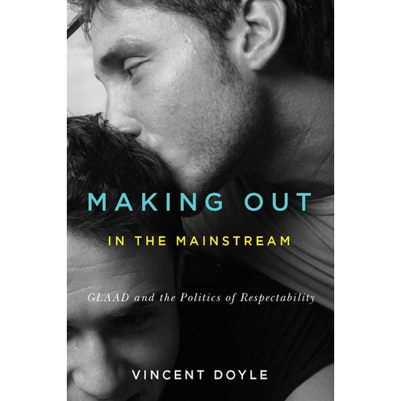 Making Out in the Mainstream: GLAAD and the Politics of Respectability, (Hardcover)
