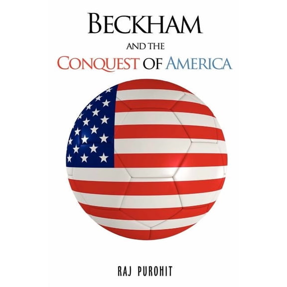Beckham and the Conquest of America  Paperback  Raj Purohit