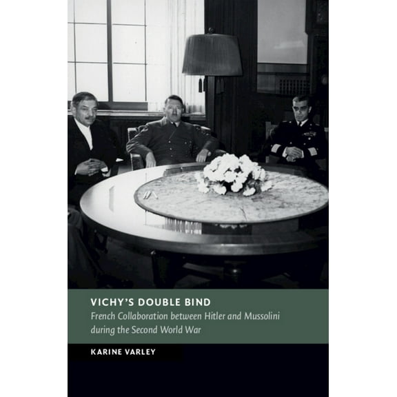New Studies in European History Vichy's Double Bind: French Collaboration Between Hitler and Mussolini During the Second World War, (Hardcover)