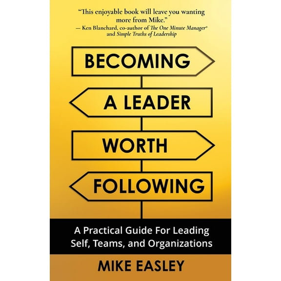 Becoming a Leader Worth Following: A Practical Guide for Leading Self, Teams, and Organizations, (Paperback)