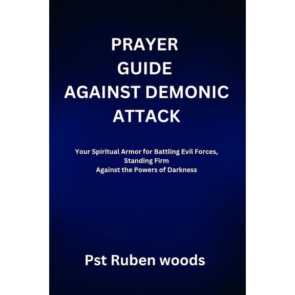 Prayer Guide Against Demonic Attack: Your Spiritual Armor for Battling Evil Forces, Standing Firm Against the Powers of , (Paperback)