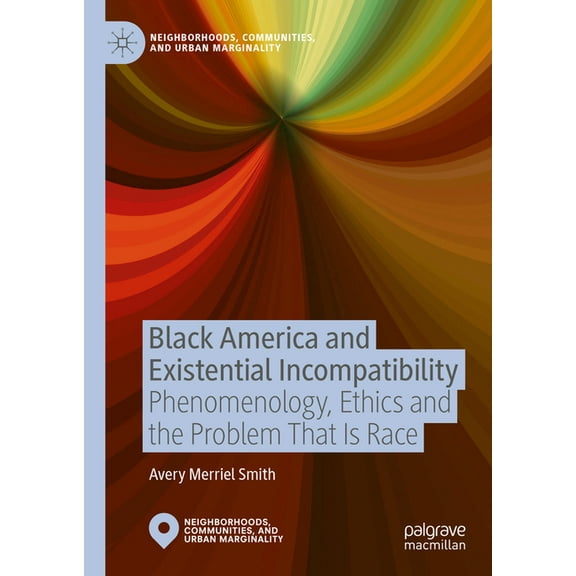 Neighborhoods, Communities, and Urban Ma Black America and Existential Incompatibility: Phenomenology, Ethics and the Problem That Is Race, (Hardcover)