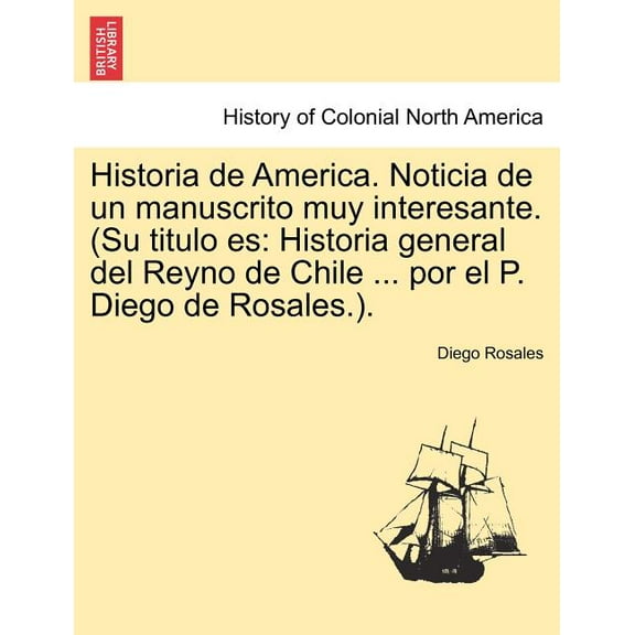 Historia de America. Noticia de Un Manuscrito Muy Interesante. (Su Titulo Es : Historia General del Reyno de Chile ... Por El P. Diego de Rosales.).